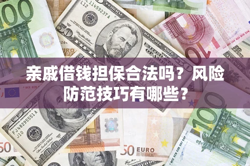 武汉亲戚借钱担保合法吗？风险防范技巧有哪些？