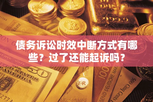 武汉债务诉讼时效中断方式有哪些？过了还能起诉吗？