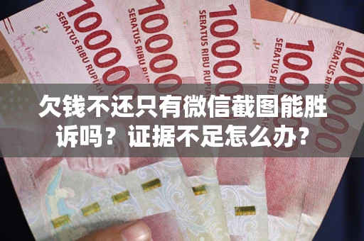 武汉欠钱不还只有微信截图能胜诉吗？证据不足怎么办？