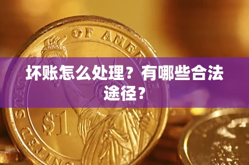 武汉坏账怎么处理？有哪些合法途径？