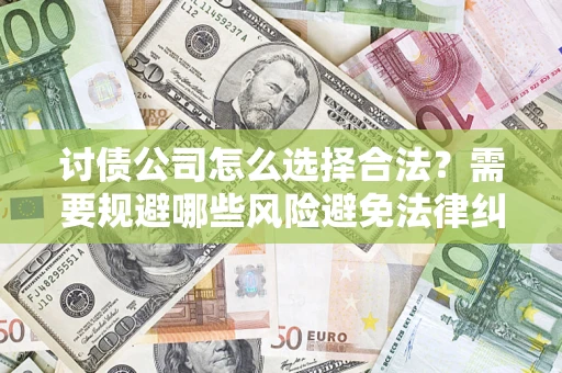 武汉讨债公司怎么选择合法?需要规避哪些风险避免法律纠纷? 武汉讨债公司怎么选择合法?需要规避哪些风险避免法律纠纷?