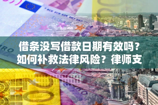 武汉借条没写借款日期有效吗？如何补救法律风险？律师支招