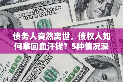 武汉债务人突然离世，债权人如何拿回血汗钱？5种情况深度解析