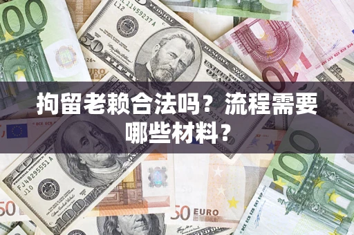 武汉拘留老赖合法吗？流程需要哪些材料？