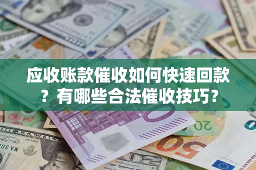 武汉应收账款催收如何快速回款？有哪些合法催收技巧？
