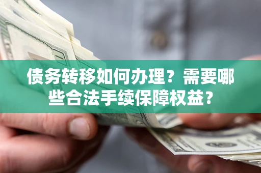 武汉债务转移如何办理？需要哪些合法手续保障权益？