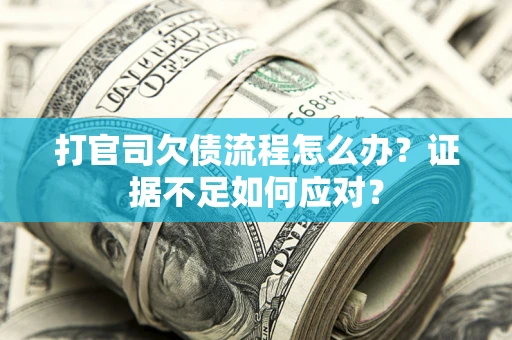 武汉打官司欠债流程怎么办？证据不足如何应对？