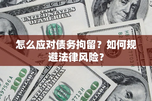 武汉怎么应对债务拘留？如何规避法律风险？