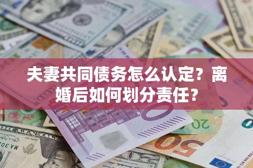武汉夫妻共同债务怎么认定？离婚后如何划分责任？