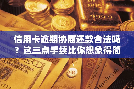 武汉信用卡逾期协商还款合法吗？这三点手续比你想象得简单