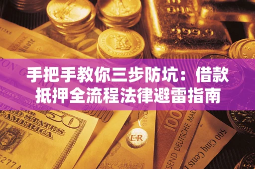 武汉手把手教你三步防坑：借款抵押全流程法律避雷指南