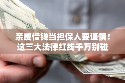 武汉亲戚借钱当担保人要谨慎！这三大法律红线千万别碰