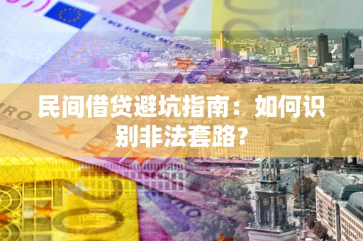 武汉民间借贷避坑指南：如何识别非法套路？