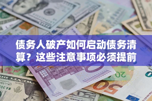 武汉债务人破产如何启动债务清算？这些注意事项必须提前知道