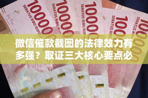 武汉微信催款截图的法律效力有多强？取证三大核心要点必须知道！