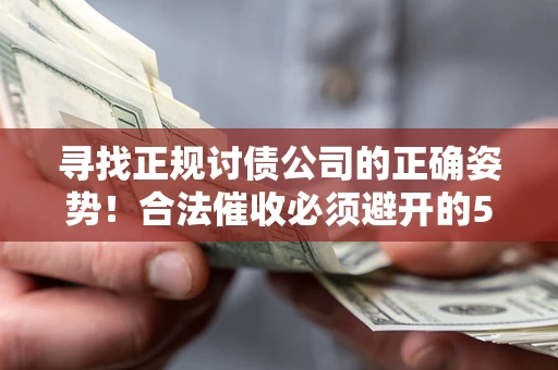 武汉寻找正规讨债公司的正确姿势！合法催收必须避开的5大雷区