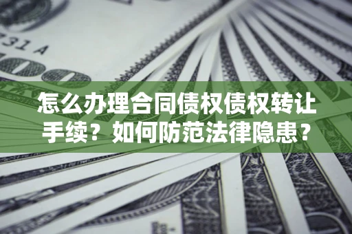 武汉怎么办理合同债权债权转让手续？如何防范法律隐患？
