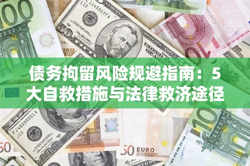 武汉债务拘留风险规避指南：5大自救措施与法律救济途径