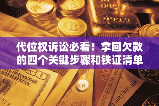 武汉代位权诉讼必看!拿回欠款的四个关键步骤和铁证清单 武汉代位权诉讼必看!拿回欠款的四个关键步骤和铁证清单