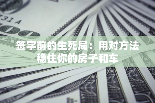 武汉签字前的生死局：用对方法稳住你的房子和车