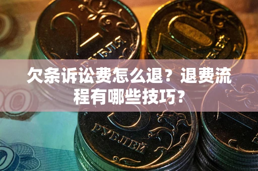 武汉欠条诉讼费怎么退？退费流程有哪些技巧？
