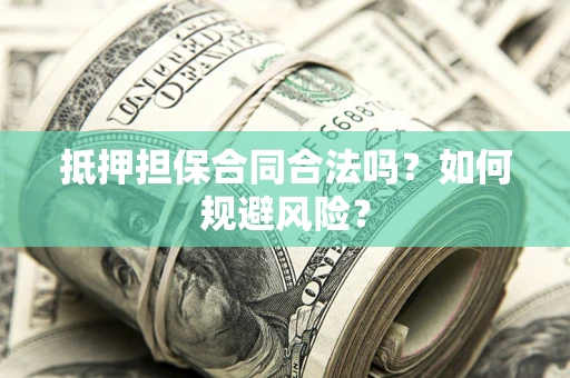 武汉抵押担保合同合法吗？如何规避风险？