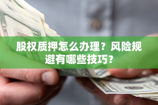 武汉股权质押怎么办理？风险规避有哪些技巧？