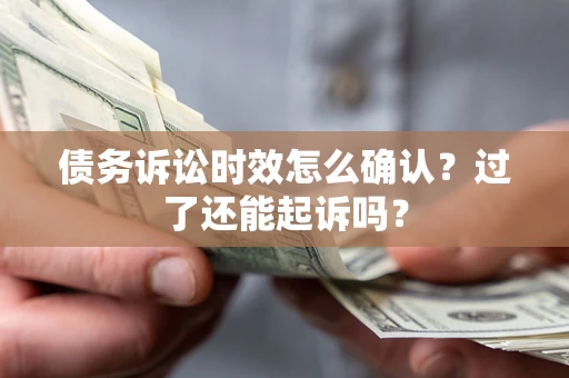 武汉债务诉讼时效怎么确认？过了还能起诉吗？