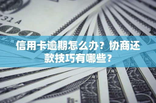 武汉信用卡逾期怎么办？协商还款技巧有哪些？