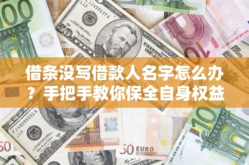 武汉借条没写借款人名字怎么办？手把手教你保全自身权益