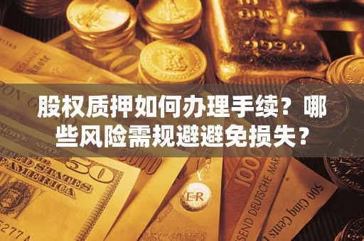 武汉股权质押如何办理手续？哪些风险需规避避免损失？