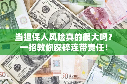 武汉当担保人风险真的很大吗？一招教你踩碎连带责任！