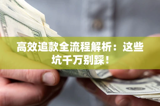 武汉高效追款全流程解析：这些坑千万别踩！