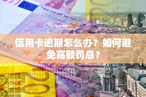武汉信用卡逾期怎么办？如何避免高额罚息？