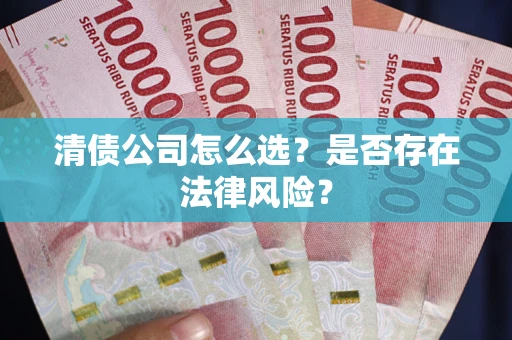 武汉清债公司怎么选？是否存在法律风险？