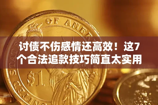 武汉讨债不伤感情还高效！这7个合法追款技巧简直太实用
