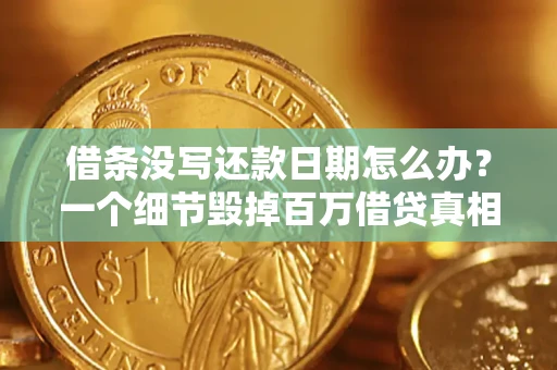 武汉借条没写还款日期怎么办？一个细节毁掉百万借贷真相