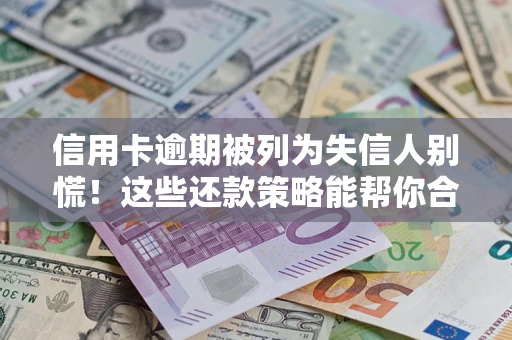 武汉信用卡逾期被列为失信人别慌！这些还款策略能帮你合法止损