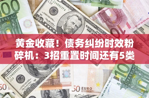 武汉黄金收藏！债务纠纷时效粉碎机：3招重置时间还有5类不设年限的特殊债务