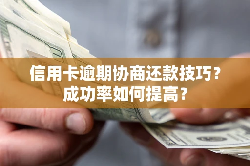 武汉信用卡逾期协商还款技巧？成功率如何提高？
