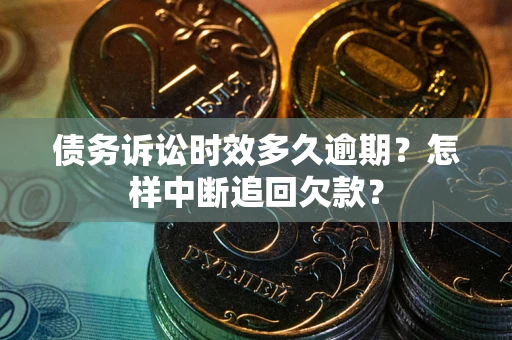 武汉债务诉讼时效多久逾期？怎样中断追回欠款？