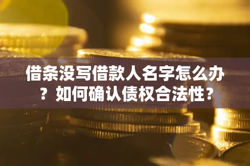 武汉借条没写借款人名字怎么办？如何确认债权合法性？