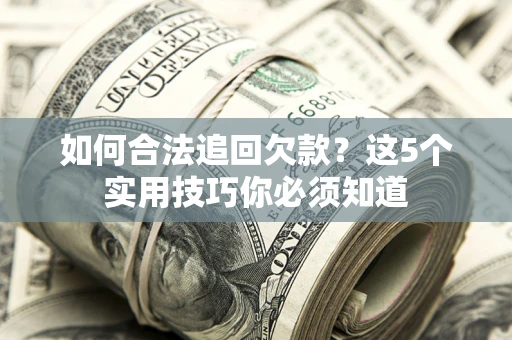 武汉如何合法追回欠款？这5个实用技巧你必须知道