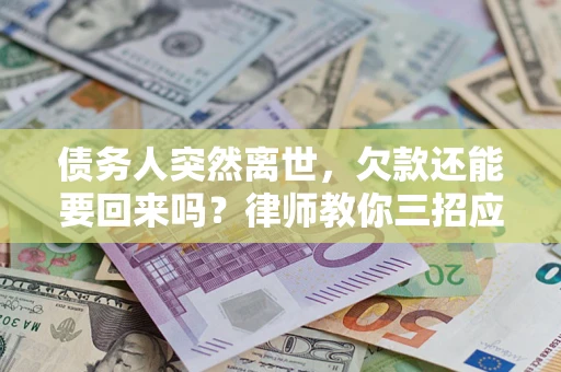 武汉债务人突然离世，欠款还能要回来吗？律师教你三招应对
