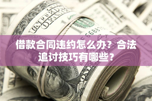 武汉借款合同违约怎么办？合法追讨技巧有哪些？