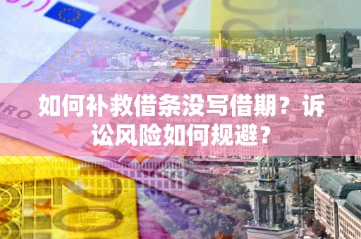武汉如何补救借条没写借期？诉讼风险如何规避？