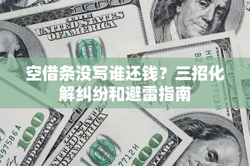 武汉空借条没写谁还钱？三招化解纠纷和避雷指南