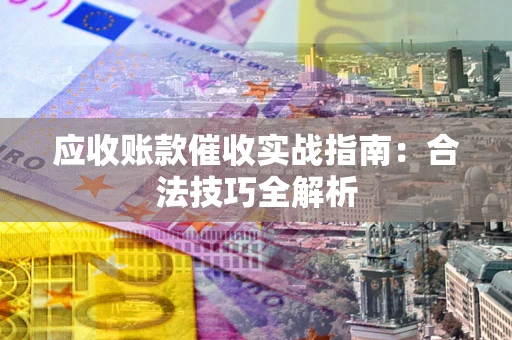 武汉应收账款催收实战指南：合法技巧全解析