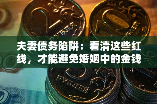 武汉夫妻债务陷阱：看清这些红线，才能避免婚姻中的金钱危机