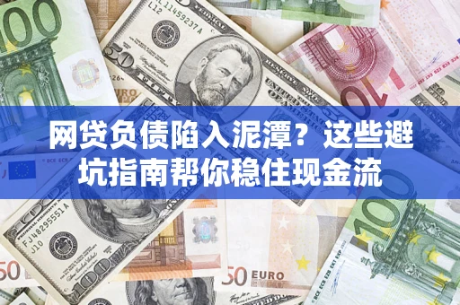 武汉网贷负债陷入泥潭？这些避坑指南帮你稳住现金流